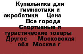 Купальники для гимнастики и акробатики  › Цена ­ 1 500 - Все города Спортивные и туристические товары » Другое   . Московская обл.,Москва г.